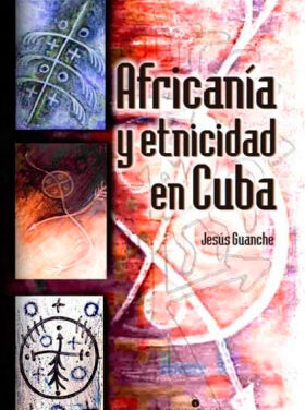Africanía y etnicidad en Cuba. Los componentes étnicos africanos y sus múltiples denominaciones. (Cuarta edición)